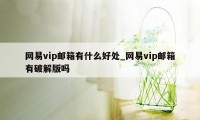 网易vip邮箱有什么好处_网易vip邮箱有破解版吗