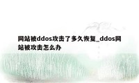 网站被ddos攻击了多久恢复_ddos网站被攻击怎么办