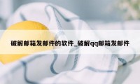 破解邮箱发邮件的软件_破解qq邮箱发邮件