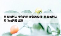 黑客如何占用你的网络资源权限_黑客如何占用你的网络资源