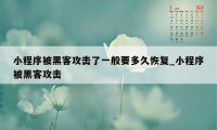 小程序被黑客攻击了一般要多久恢复_小程序被黑客攻击