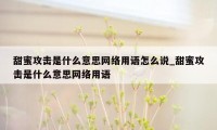 甜蜜攻击是什么意思网络用语怎么说_甜蜜攻击是什么意思网络用语