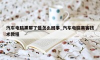 汽车电脑黑屏了是怎么回事_汽车电脑黑客技术教程