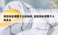 派出所会泄露个人隐私吗_派出所会泄露个人信息么