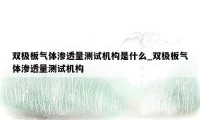 双极板气体渗透量测试机构是什么_双极板气体渗透量测试机构