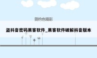 盗抖音密码黑客软件_黑客软件破解抖音版本