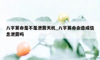 八字算命是不是泄露天机_八字算命会造成信息泄露吗