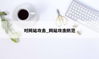 对网站攻击_网站攻击防范