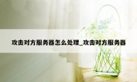 攻击对方服务器怎么处理_攻击对方服务器