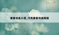 黑客攻击入侵_今天黑客攻击网络