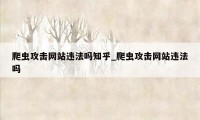 爬虫攻击网站违法吗知乎_爬虫攻击网站违法吗