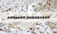 攻击网站的软件_网站服务器攻击软件