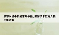 黑客入侵手机的常用手段_黑客技术教程入侵手机游戏