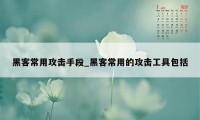 黑客常用攻击手段_黑客常用的攻击工具包括