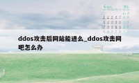 ddos攻击后网站能进么_ddos攻击网吧怎么办