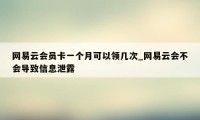 网易云会员卡一个月可以领几次_网易云会不会导致信息泄露