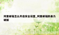 阿里邮箱怎么开启安全设置_阿里邮箱防暴力破解