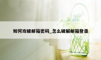 如何攻破邮箱密码_怎么破解邮箱登录