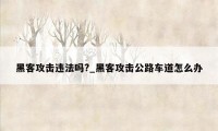 黑客攻击违法吗?_黑客攻击公路车道怎么办