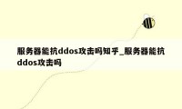 服务器能抗ddos攻击吗知乎_服务器能抗ddos攻击吗