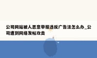 公司网站被人恶意举报违反广告法怎么办_公司遭到网络发帖攻击