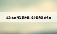 怎么攻击网站服务器_啦扑服务器被攻击