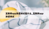 互联网app渗透测试是什么_互联网app渗透测试