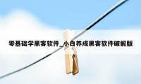 零基础学黑客软件_小白养成黑客软件破解版