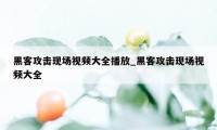 黑客攻击现场视频大全播放_黑客攻击现场视频大全