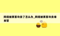 网络被黑客攻击了怎么办_网络被黑客攻击谁来管