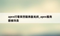 apex打着突然服务器关闭_apex服务器被攻击