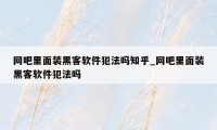 网吧里面装黑客软件犯法吗知乎_网吧里面装黑客软件犯法吗