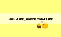 印度apt黑客_美国宣布中国APT黑客