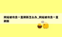 网站被攻击一直刷新怎么办_网站被攻击一直刷新