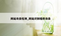 网站攻击检测_网站识别程序攻击