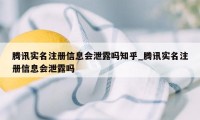 腾讯实名注册信息会泄露吗知乎_腾讯实名注册信息会泄露吗