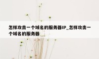 怎样攻击一个域名的服务器IP_怎样攻击一个域名的服务器