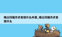 端口扫描方式包括什么内容_端口扫描方式包括什么