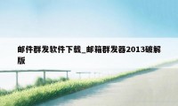 邮件群发软件下载_邮箱群发器2013破解版