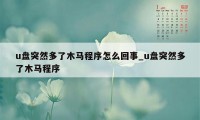 u盘突然多了木马程序怎么回事_u盘突然多了木马程序