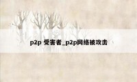 p2p 受害者_p2p网络被攻击