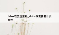 ddos攻击违法吗_ddos攻击需要什么条件