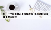 打开一个网页显示手机被攻击_手机进网站被攻击怎么解决