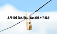 木马程序怎么清除_怎么解除木马程序