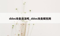 ddos攻击违法吗_ddos攻击娱乐网