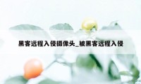 黑客远程入侵摄像头_被黑客远程入侵