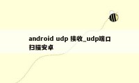 android udp 接收_udp端口扫描安卓