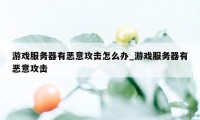 游戏服务器有恶意攻击怎么办_游戏服务器有恶意攻击