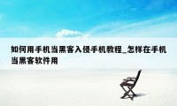 如何用手机当黑客入侵手机教程_怎样在手机当黑客软件用