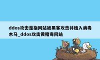 ddos攻击是指网站被黑客攻击并植入病毒木马_ddos攻击黄赌毒网站